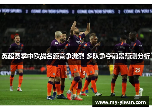 英超赛季中欧战名额竞争激烈 多队争夺前景预测分析
