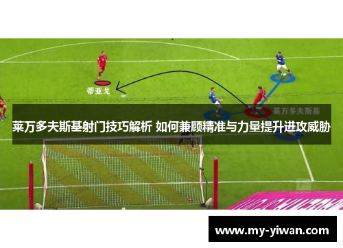 莱万多夫斯基射门技巧解析 如何兼顾精准与力量提升进攻威胁