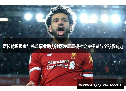 萨拉赫积极参与慈善事业助力社区发展展现社会责任感与全球影响力