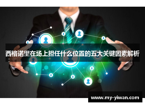 西格诺里在场上担任什么位置的五大关键因素解析