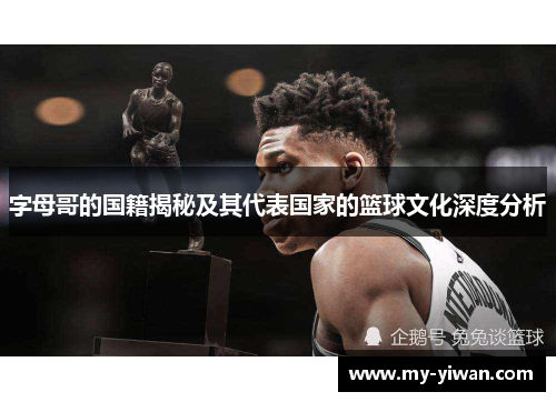 字母哥的国籍揭秘及其代表国家的篮球文化深度分析