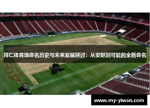 拜仁体育场命名历史与未来发展探讨：从安联到可能的全新命名