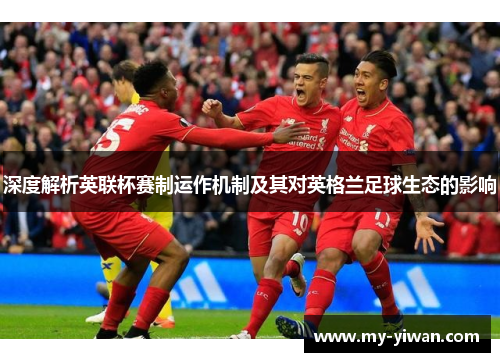 深度解析英联杯赛制运作机制及其对英格兰足球生态的影响 深度解析英联杯赛制运作机制及其对英格兰足球生态的影响