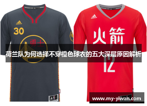 荷兰队为何选择不穿橙色球衣的五大深层原因解析