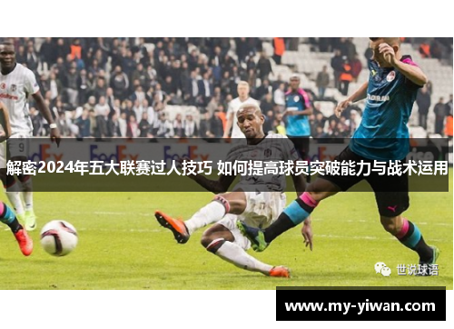 解密2024年五大联赛过人技巧 如何提高球员突破能力与战术运用
