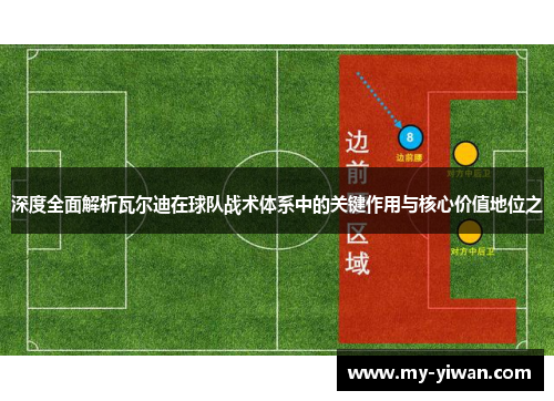 深度全面解析瓦尔迪在球队战术体系中的关键作用与核心价值地位之