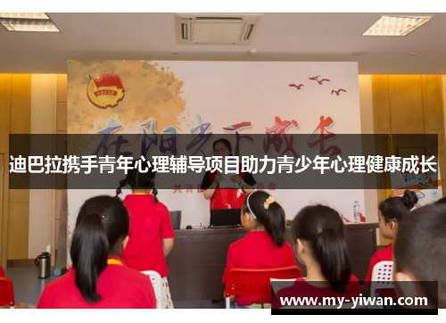 迪巴拉携手青年心理辅导项目助力青少年心理健康成长