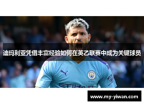 迪玛利亚凭借丰富经验如何在英乙联赛中成为关键球员