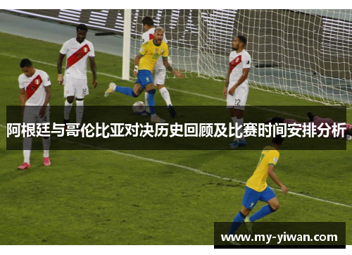 阿根廷与哥伦比亚对决历史回顾及比赛时间安排分析