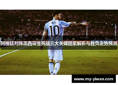 阿根廷对阵墨西哥生死战三大关键因素解析与胜负走势预测 阿根廷对阵墨西哥生死战三大关键因素解析与胜负走势预测