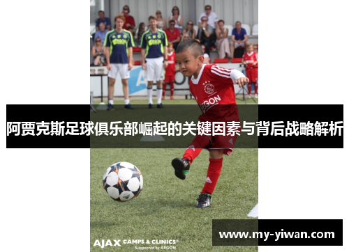 阿贾克斯足球俱乐部崛起的关键因素与背后战略解析