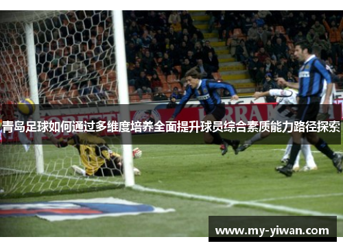 青岛足球如何通过多维度培养全面提升球员综合素质能力路径探索