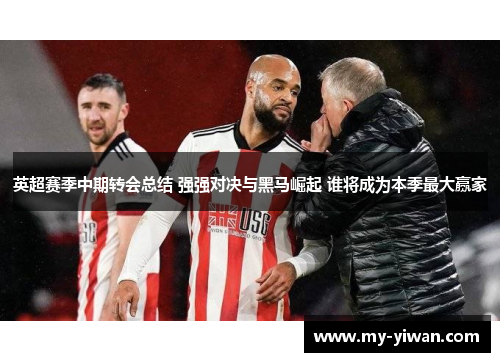 英超赛季中期转会总结 强强对决与黑马崛起 谁将成为本季最大赢家