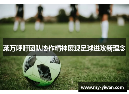 莱万呼吁团队协作精神展现足球进攻新理念