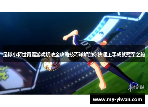 足球小将世青篇游戏玩法全攻略技巧详解助你快速上手成就冠军之路