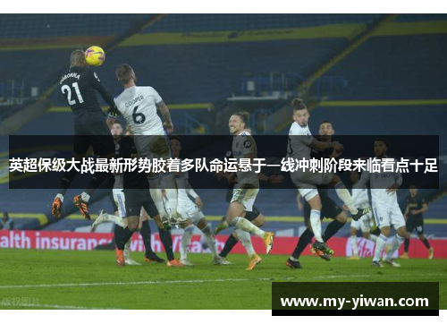 英超保级大战最新形势胶着多队命运悬于一线冲刺阶段来临看点十足 英超保级大战最新形势胶着多队命运悬于一线冲刺阶段来临看点十足