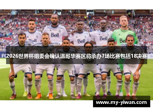 2026世界杯组委会确认温哥华赛区将承办7场比赛包括18决赛