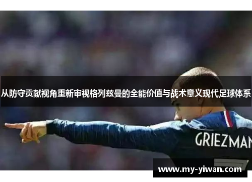 从防守贡献视角重新审视格列兹曼的全能价值与战术意义现代足球体系 从防守贡献视角重新审视格列兹曼的全能价值与战术意义现代足球体系