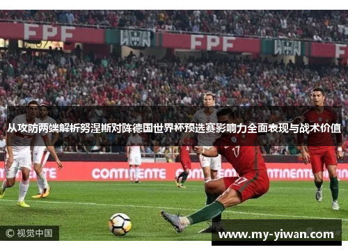 从攻防两端解析努涅斯对阵德国世界杯预选赛影响力全面表现与战术价值 从攻防两端解析努涅斯对阵德国世界杯预选赛影响力全面表现与战术价值