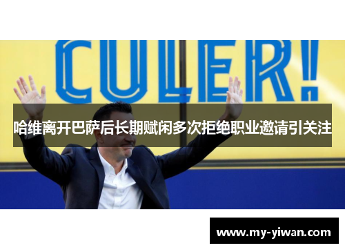 哈维离开巴萨后长期赋闲多次拒绝职业邀请引关注 哈维离开巴萨后长期赋闲多次拒绝职业邀请引关注