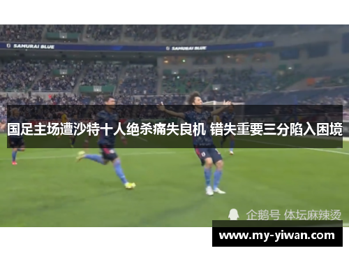 国足主场遭沙特十人绝杀痛失良机 错失重要三分陷入困境