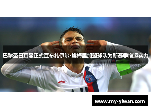 巴黎圣日耳曼正式宣布扎伊尔·埃梅里加盟球队为新赛季增添实力 巴黎圣日耳曼正式宣布扎伊尔·埃梅里加盟球队为新赛季增添实力