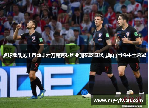 点球鏖战见王者西班牙力克克罗地亚加冕欧国联冠军再写斗牛士荣耀 点球鏖战见王者西班牙力克克罗地亚加冕欧国联冠军再写斗牛士荣耀