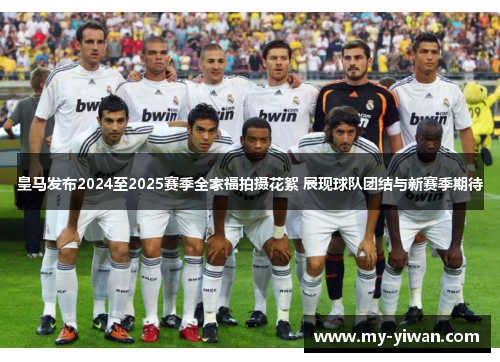 皇马发布2024至2025赛季全家福拍摄花絮 展现球队团结与新赛季期待 皇马发布2024至2025赛季全家福拍摄花絮 展现球队团结与新赛季期待