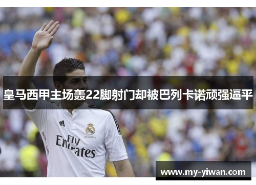 皇马西甲主场轰22脚射门却被巴列卡诺顽强逼平 皇马西甲主场轰22脚射门却被巴列卡诺顽强逼平