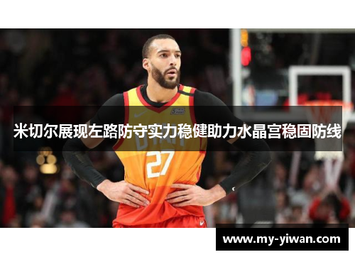 米切尔展现左路防守实力稳健助力水晶宫稳固防线 米切尔展现左路防守实力稳健助力水晶宫稳固防线