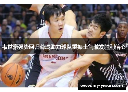 韦世豪强势回归蓉城助力球队重振士气激发胜利信心