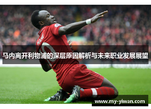 马内离开利物浦的深层原因解析与未来职业发展展望