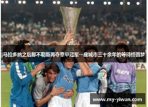马拉多纳之后那不勒斯再夺意甲冠军一座城市三十余年的等待终圆梦