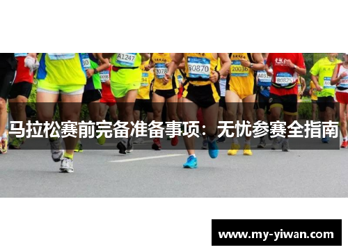 马拉松赛前完备准备事项：无忧参赛全指南