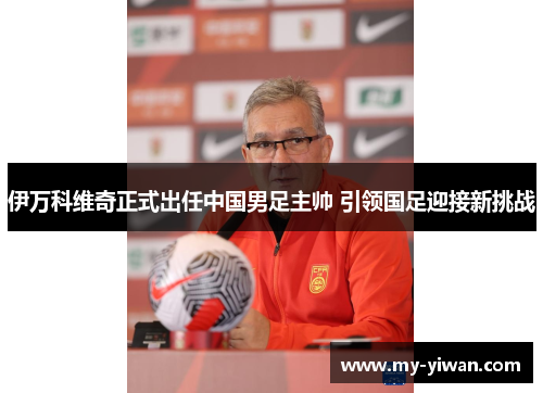 伊万科维奇正式出任中国男足主帅 引领国足迎接新挑战