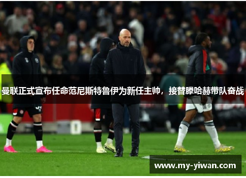 曼联正式宣布任命范尼斯特鲁伊为新任主帅,接替滕哈赫带队奋战 曼联正式宣布任命范尼斯特鲁伊为新任主帅,接替滕哈赫带队奋战