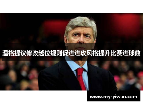 温格提议修改越位规则促进进攻风格提升比赛进球数 温格提议修改越位规则促进进攻风格提升比赛进球数