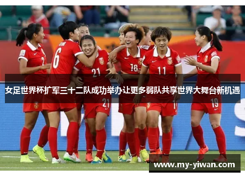 女足世界杯扩军三十二队成功举办让更多弱队共享世界大舞台新机遇