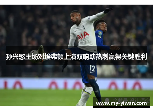 孙兴慜主场对埃弗顿上演双响助热刺赢得关键胜利 孙兴慜主场对埃弗顿上演双响助热刺赢得关键胜利
