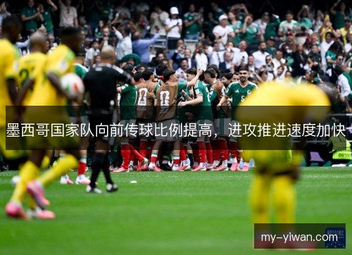 墨西哥国家队向前传球比例提高,进攻推进速度加快 墨西哥国家队向前传球比例提高,进攻推进速度加快